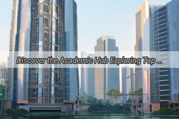 Discover the Academic Hub Exploring Top Universities Near Shahe Guangzhou